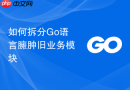 如何拆分Go语言臃肿旧业务模块