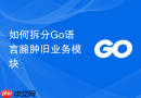 如何拆分go语言臃肿旧业务模块