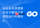 如何安全清理缓存且不破坏已有项目运行所需的go模块依赖下载目录