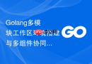 golang多模块工作区环境搭建与多组件协同编译方案