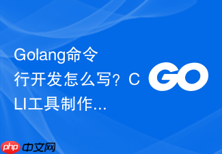 golang命令行开发怎么写?cli工具制作步骤详解