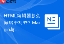 HTML编辑器怎么做居中对齐？Margin与Flex方案对比