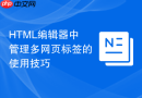 HTML编辑器中管理多网页标签的使用技巧