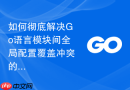 如何彻底解决go语言模块间全局配置覆盖冲突的问题