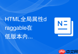 html全局属性draggable在低版本内核浏览器中的兼容方案