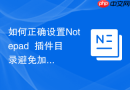 如何正确设置notepad++插件目录避免加载失败