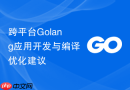 跨平台golang应用开发与编译优化建议