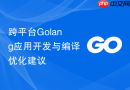 跨平台Golang应用开发与编译优化建议