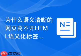 为什么语义清晰的网页离不开html语义化标签