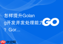 怎样提升Golang开发并发处理能力？Goroutine使用建议