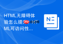 html无障碍体验怎么提升?html可访问性全套优化方案