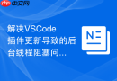 解决vscode插件更新导致的后台线程阻塞问题
