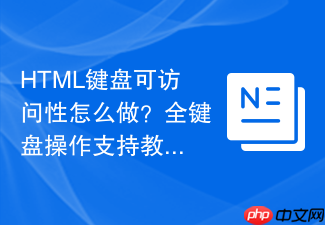 html键盘可访问性怎么做?全键盘操作支持教程