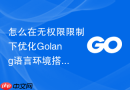 怎么在无权限限制下优化Golang语言环境搭建