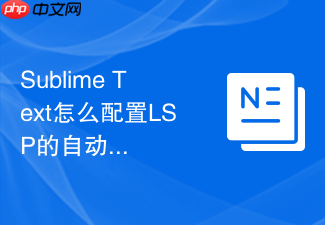 sublime text怎么配置lsp的自动保存触发?代码诊断配置技巧