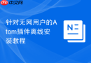 针对无网用户的Atom插件离线安装教程