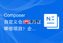Composer自定义仓库能用在哪些项目？企业级项目配置实践