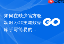 如何在缺少官方驱动时为非主流数据库手写简易的golang模块