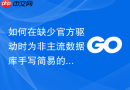 如何在缺少官方驱动时为非主流数据库手写简易的Golang模块