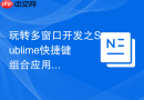 玩转多窗口开发之Sublime快捷键组合应用