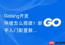 golang开发环境怎么搭建?新手入门配置教程