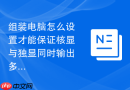 组装电脑怎么设置才能保证核显与独显同时输出多屏？