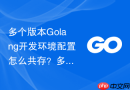 多个版本golang开发环境配置怎么共存?多版本管理工具使用