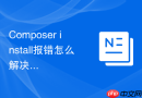 Composer install报错怎么解决？最全基础错误排查清单