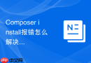 composer install报错怎么解决?最全基础错误排查清单