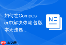 如何在Composer中解决依赖包版本无法匹配