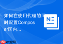 如何在使用代理的同时配置Composer国内镜像