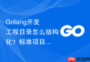 golang开发工程目录怎么结构化?标准项目布局建议