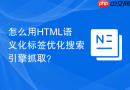 怎么用html语义化标签优化搜索引擎抓取?