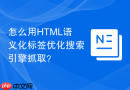 怎么用HTML语义化标签优化搜索引擎抓取？
