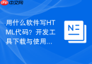 用什么软件写html代码？开发工具下载与使用指南
