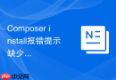composer install报错提示缺少依赖库相关的组件怎么下载
