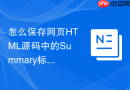 怎么保存网页html源码中的summary标签？摘要代码保存指南