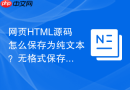 网页HTML源码怎么保存为纯文本？无格式保存方法