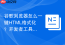 谷歌浏览器怎么一键HTML格式化？开发者工具使用技巧