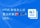 HTML表格怎么设置边距重叠？BORDER-COLLAPSE属性实战
