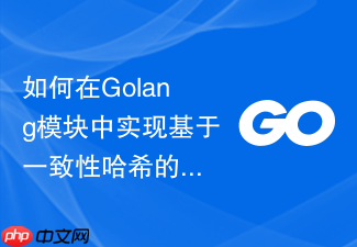 如何在golang模块中实现基于一致性哈希的请求分发