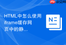 html中怎么使用iframe缓存网页中的静态资源