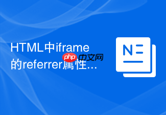 html中iframe的referrer属性怎么配置以保护隐私
