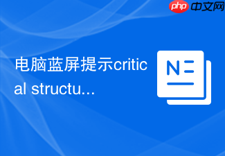 电脑蓝屏提示critical structure corruption?系统内核损坏修复