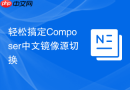 轻松搞定Composer中文镜像源切换