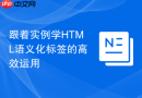跟着实例学HTML语义化标签的高效运用