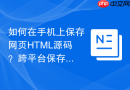 如何在手机上保存网页HTML源码？跨平台保存教程