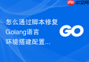 怎么通过脚本修复Golang语言环境搭建配置项