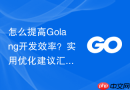 怎么提高golang开发效率?实用优化建议汇总