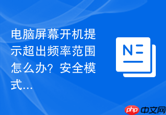 电脑屏幕开机提示超出频率范围怎么办?安全模式修改分辨率流程